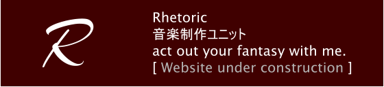 Rhetoric 音楽制作ユニット act out your fantasy with me. [ Website under construction ] R