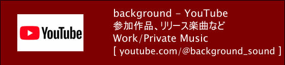 background - YouTube 参加作品、リリース楽曲など Work/Private Music [ youtube.com/@background_sound ]