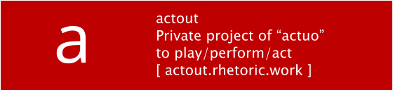 actout Private project of “actuo” to play/perform/act [ actout.rhetoric.work ] a
